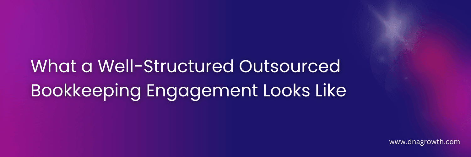 What a Well-Structured Outsourced Bookkeeping Engagement Looks Like.png